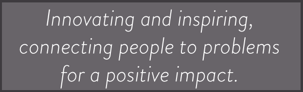 Innovating and inspiring, connecting people to problems for a positivie impact.